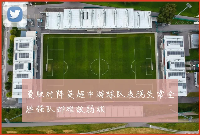曼联对阵英超中游球队表现失常全胜强队却难敌弱旅