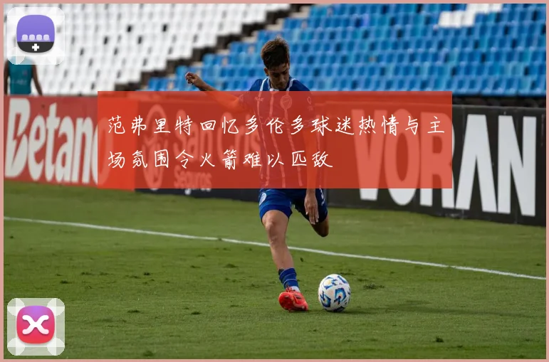 范弗里特回忆多伦多球迷热情与主场氛围令火箭难以匹敌