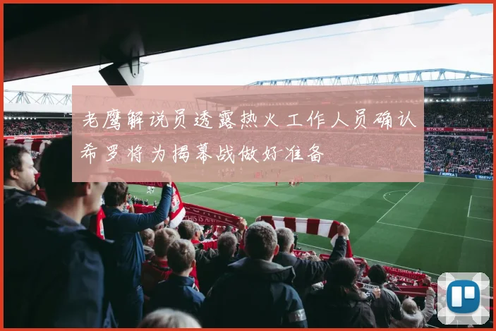 老鹰解说员透露热火工作人员确认希罗将为揭幕战做好准备