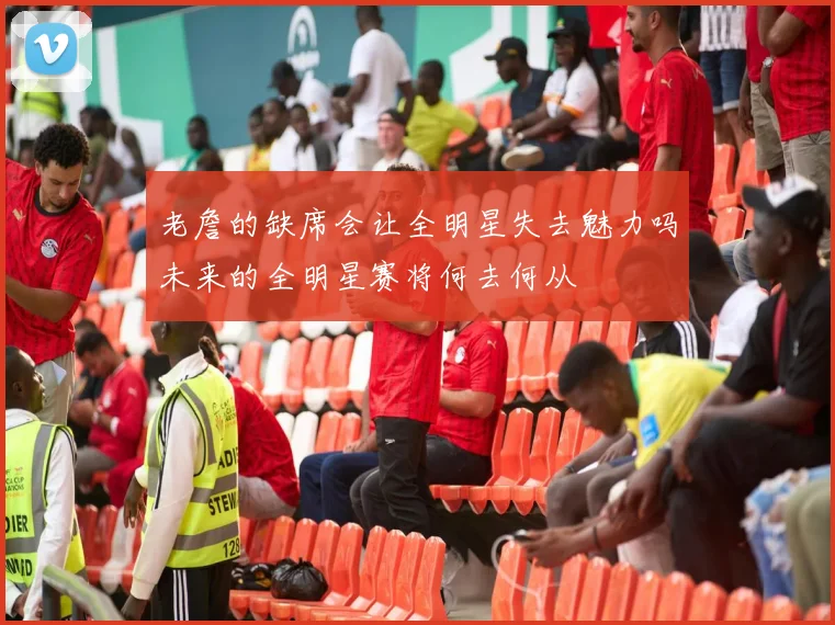 老詹的缺席会让全明星失去魅力吗未来的全明星赛将何去何从