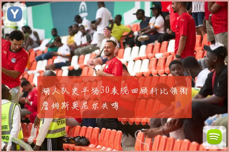 湖人队史半场30表现回顾科比领衔詹姆斯奥尼尔共鸣