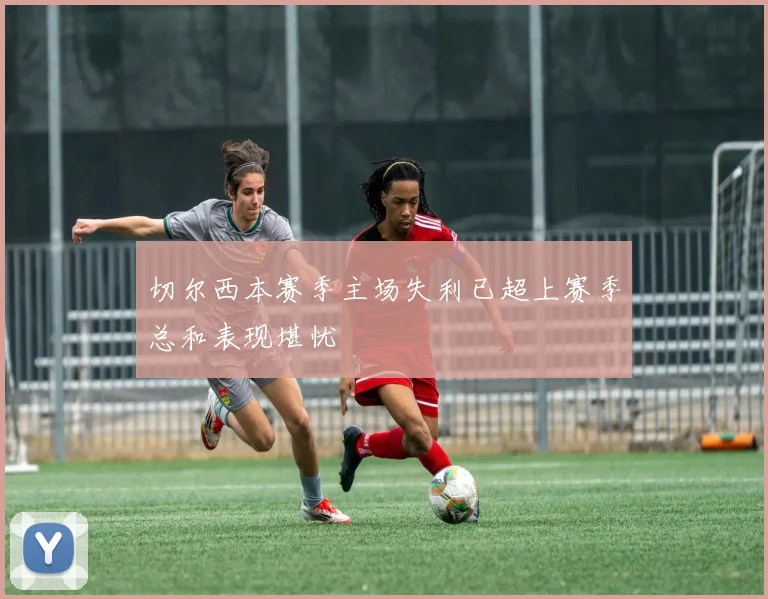 切尔西本赛季主场失利已超上赛季总和表现堪忧