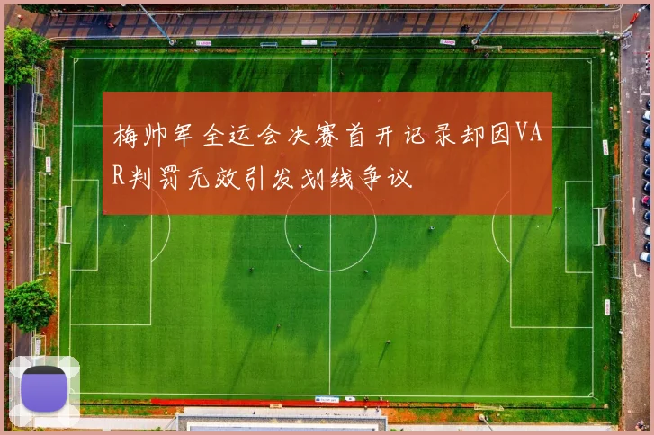 梅帅军全运会决赛首开记录却因VAR判罚无效引发划线争议