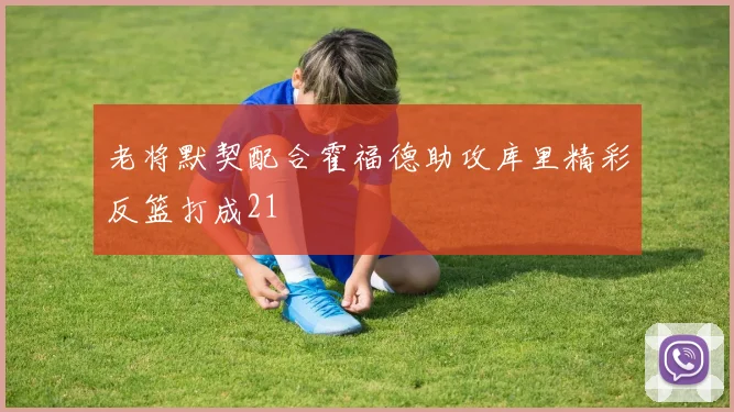 老将默契配合霍福德助攻库里精彩反篮打成21