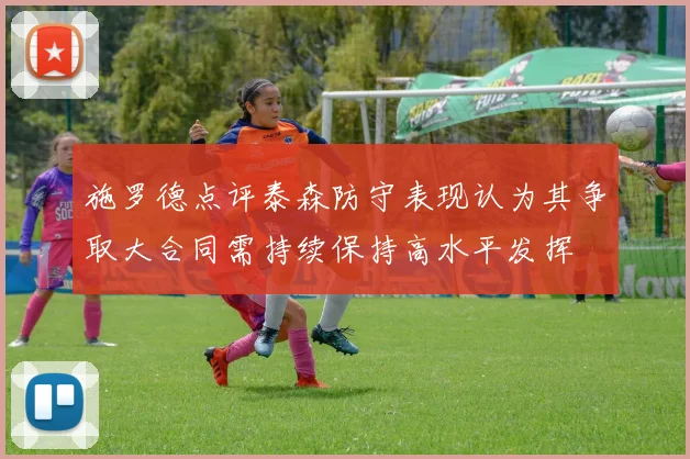 施罗德点评泰森防守表现认为其争取大合同需持续保持高水平发挥