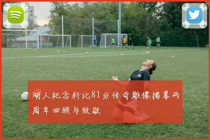 湖人纪念科比81分传奇雕像揭幕两周年回顾与致敬