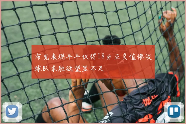 布克表现平平仅得18分正负值惨淡球队求胜欲望显不足