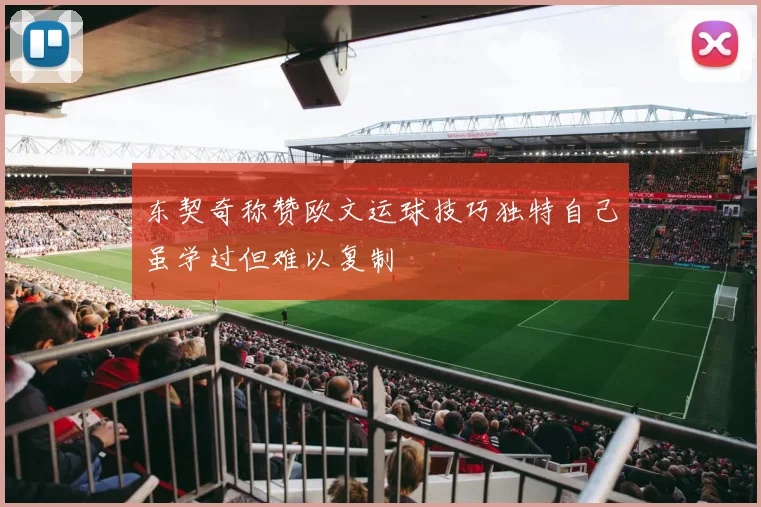 东契奇称赞欧文运球技巧独特自己虽学过但难以复制